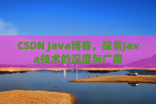CSDN Java博客，探索Java技术的深度与广度